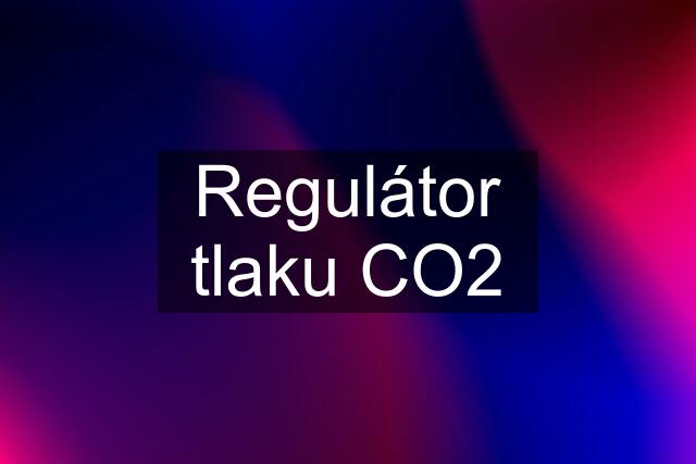 Regulátor tlaku CO2