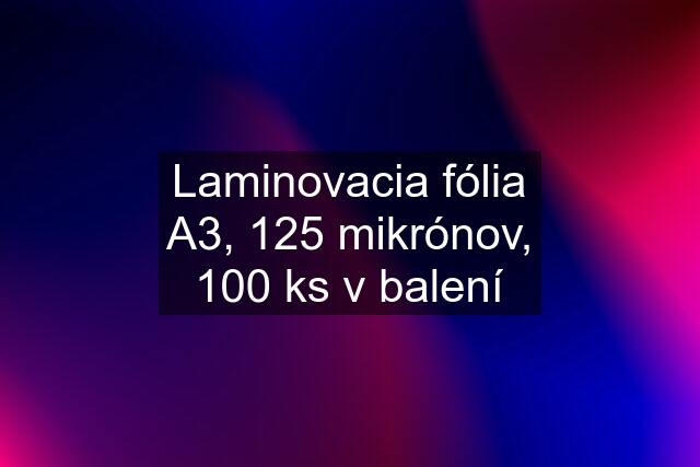 Laminovacia fólia A3, 125 mikrónov, 100 ks v balení