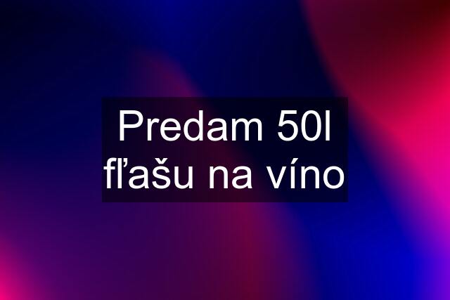 Predam 50l fľašu na víno