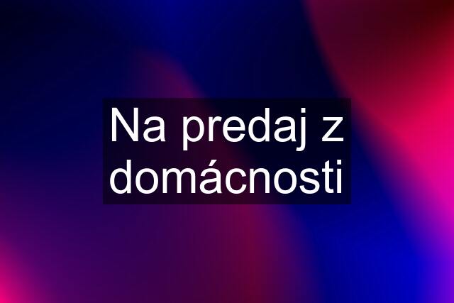 Na predaj z domácnosti