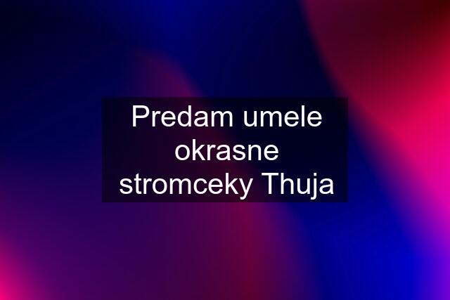 Predam umele okrasne stromceky Thuja