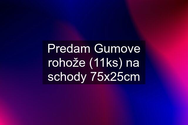 Predam Gumove rohože (11ks) na schody 75x25cm