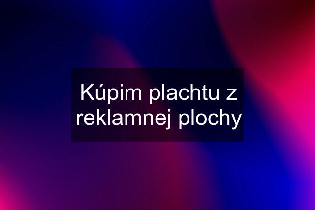 Kúpim plachtu z reklamnej plochy