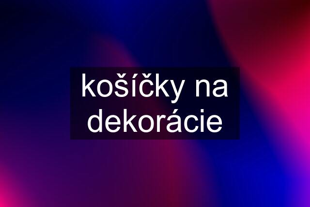 košíčky na dekorácie