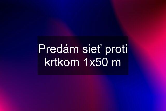 Predám sieť proti krtkom 1x50 m