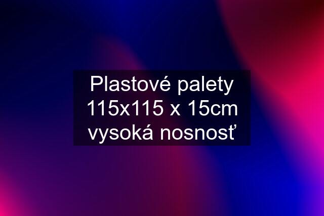 Plastové palety 115x115 x 15cm vysoká nosnosť