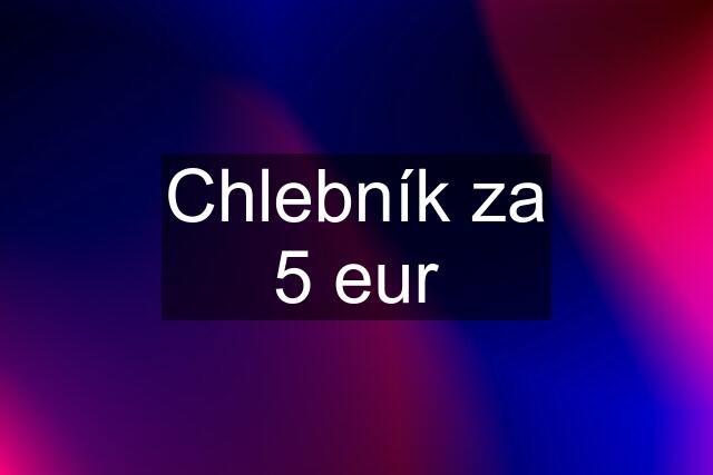 Chlebník za 5 eur