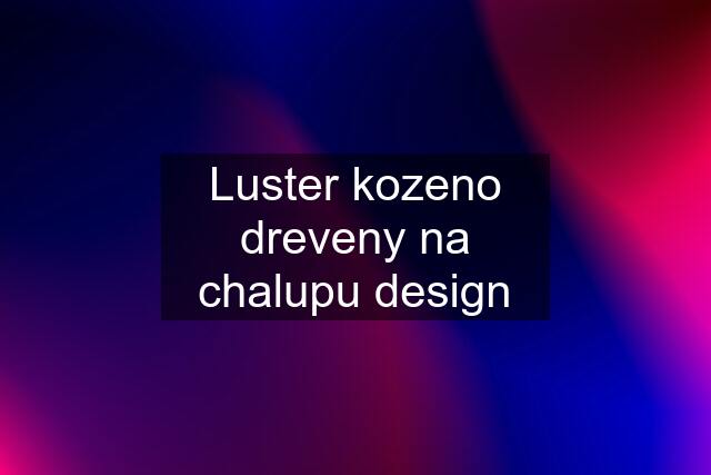 Luster kozeno dreveny na chalupu design