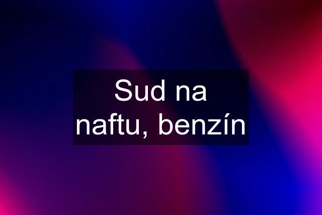 Sud na naftu, benzín