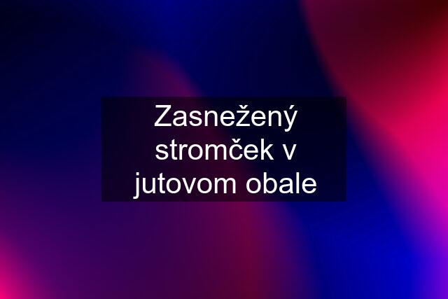 Zasnežený stromček v jutovom obale