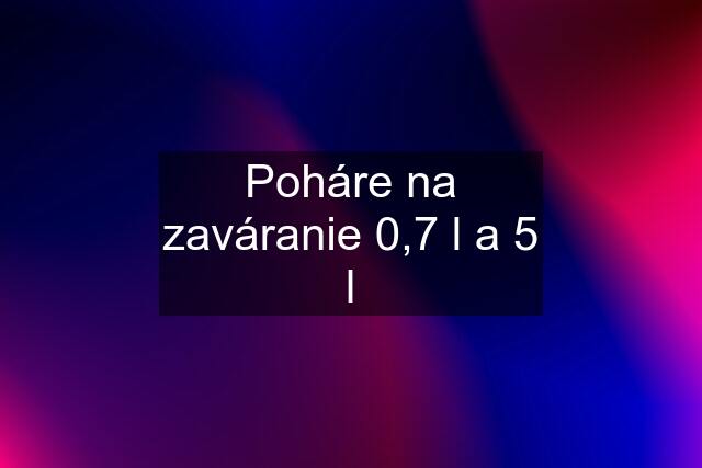 Poháre na zaváranie 0,7 l a 5 l