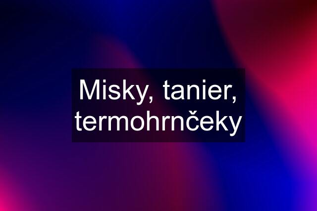 Misky, tanier, termohrnčeky