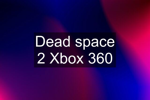 Dead space 2 Xbox 360