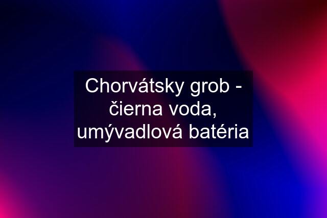 Chorvátsky grob - čierna voda, umývadlová batéria