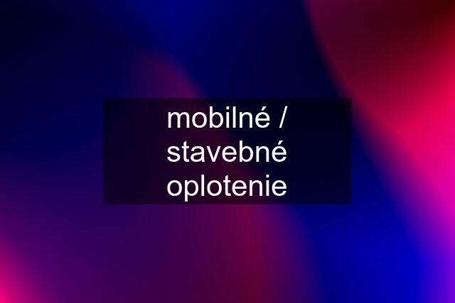 mobilné / stavebné oplotenie