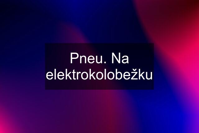 Pneu. Na elektrokolobežku