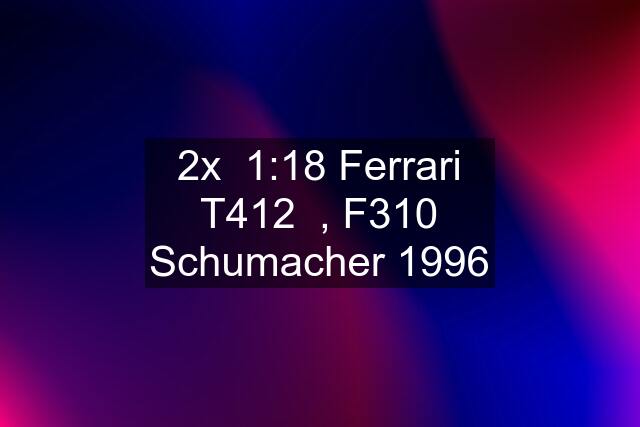 2x  1:18 Ferrari T412  , F310 Schumacher 1996