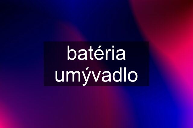 batéria umývadlo