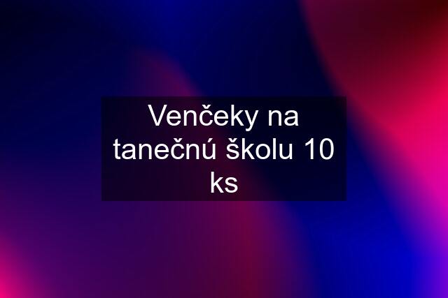 Venčeky na tanečnú školu 10 ks