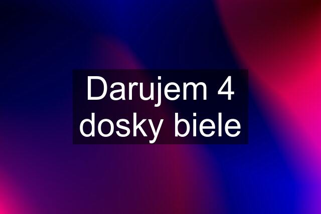 Darujem 4 dosky biele