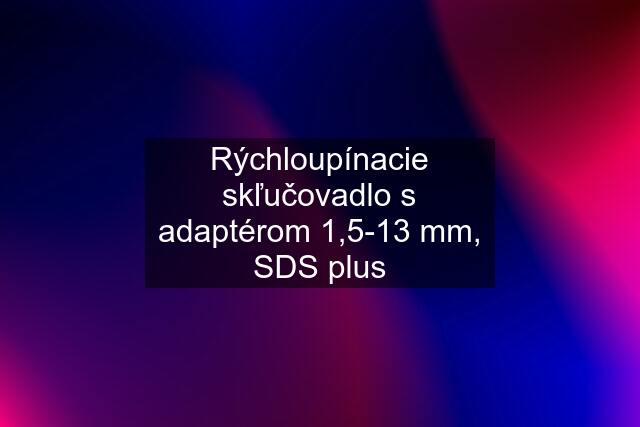 Rýchloupínacie skľučovadlo s adaptérom 1,5-13 mm, SDS plus