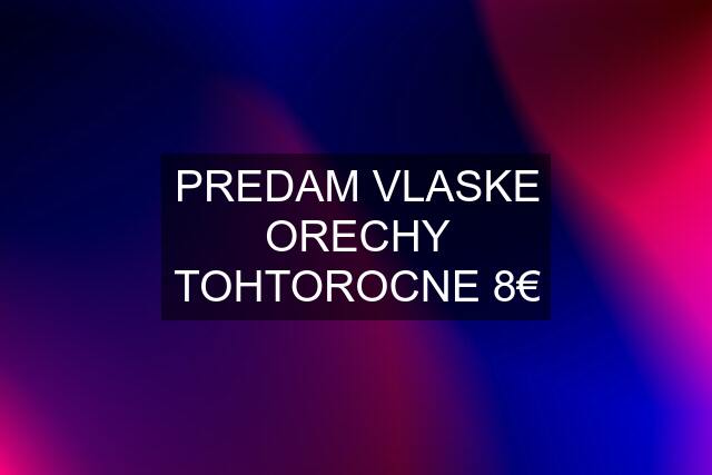 PREDAM VLASKE ORECHY TOHTOROCNE 8€