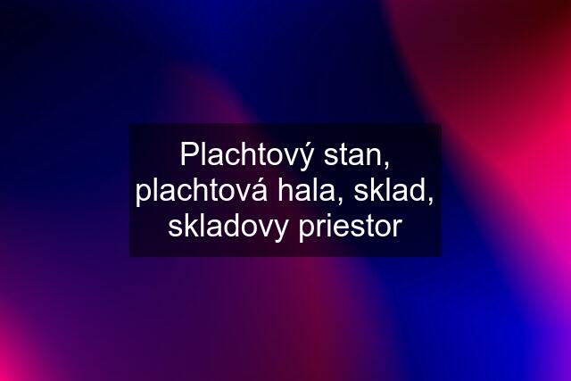 Plachtový stan, plachtová hala, sklad, skladovy priestor