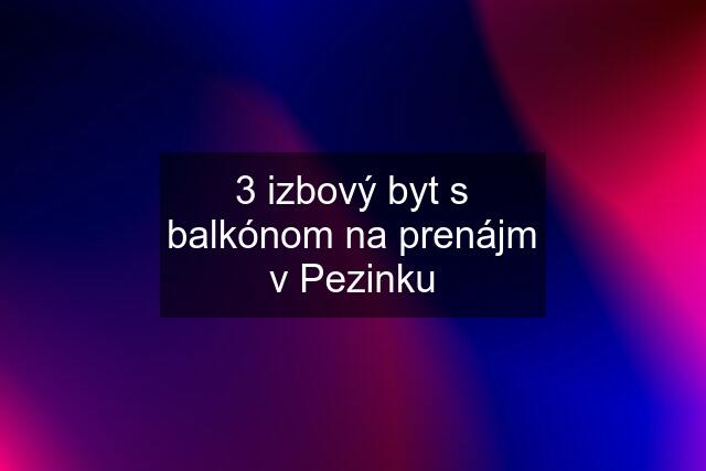 3 izbový byt s balkónom na prenájm v Pezinku