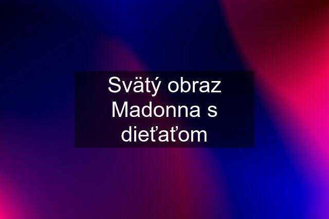 Svätý obraz Madonna s dieťaťom