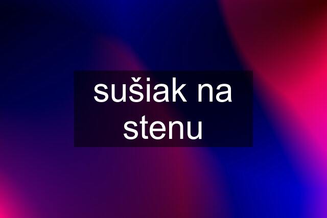 sušiak na stenu