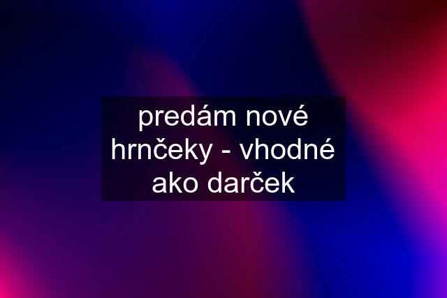 predám nové hrnčeky - vhodné ako darček