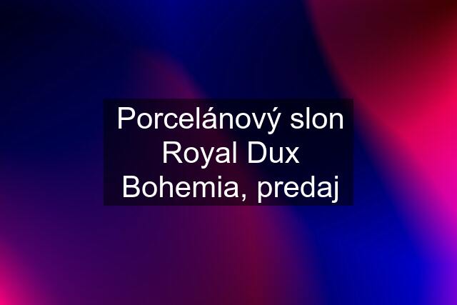 Porcelánový slon Royal Dux Bohemia, predaj