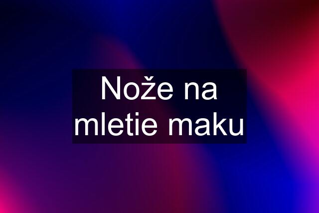 Nože na mletie maku