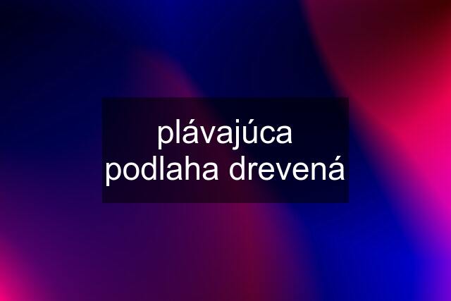 plávajúca podlaha drevená