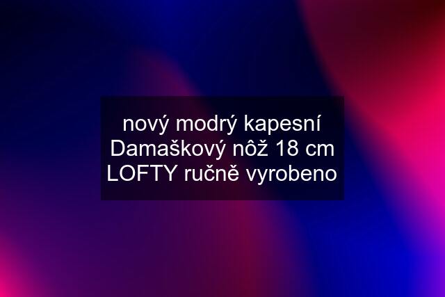 nový modrý kapesní Damaškový nôž 18 cm LOFTY ručně vyrobeno