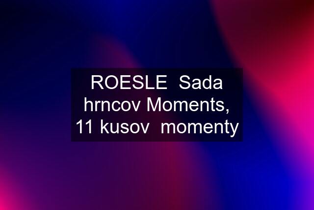 ROESLE  Sada hrncov "Moments", 11 kusov  momenty