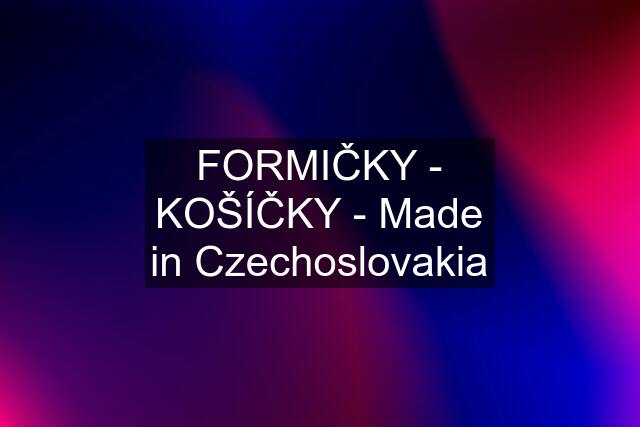 FORMIČKY - KOŠÍČKY - Made in Czechoslovakia