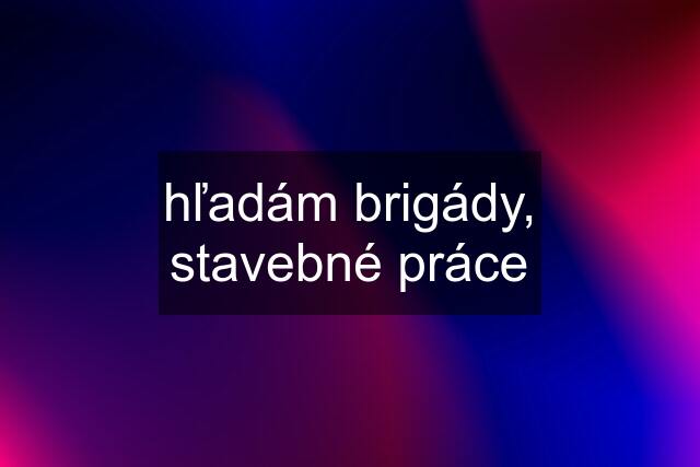 hľadám brigády, stavebné práce