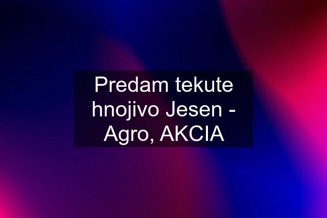 Predam tekute hnojivo Jesen - Agro, AKCIA