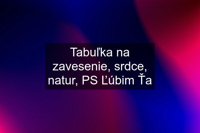 Tabuľka na zavesenie, srdce, natur, PS Ľúbim Ťa