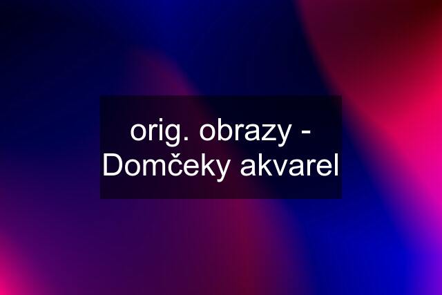 orig. obrazy - "Domčeky" akvarel