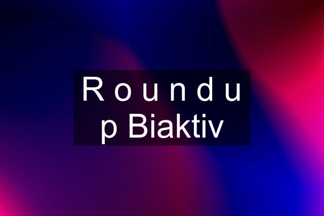 R o u n d u p Biaktiv