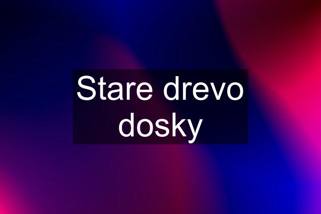 Stare drevo dosky