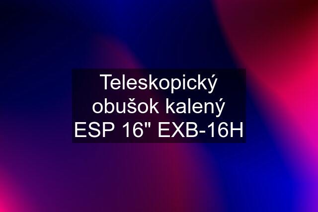 Teleskopický obušok kalený ESP 16" EXB-16H