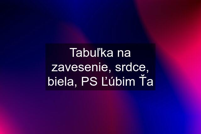 Tabuľka na zavesenie, srdce, biela, PS Ľúbim Ťa