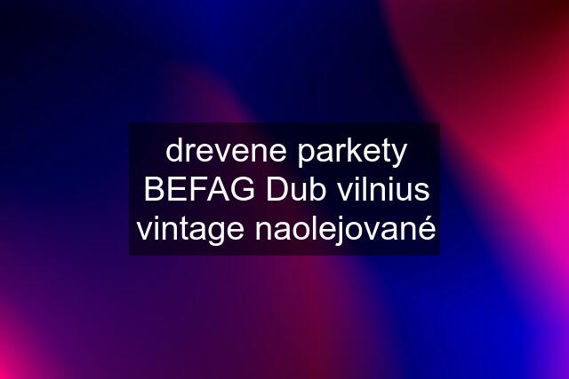 drevene parkety BEFAG Dub vilnius vintage naolejované