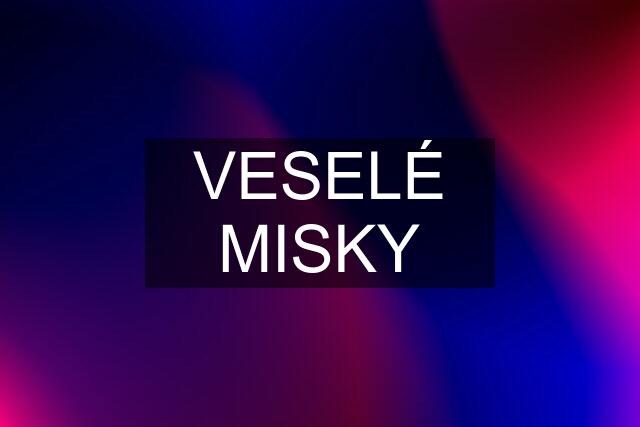 VESELÉ MISKY