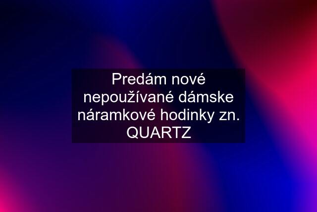 Predám nové nepoužívané dámske náramkové hodinky zn. QUARTZ