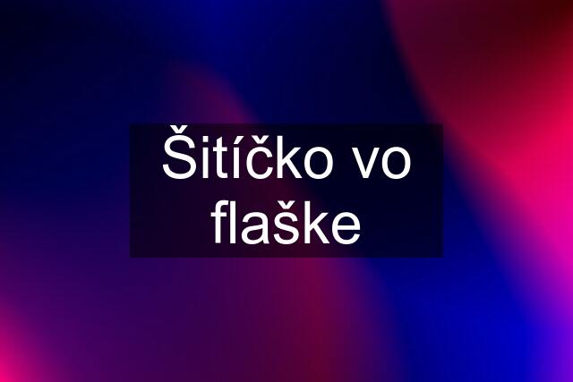 Šitíčko vo flaške