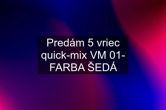 Predám 5 vriec quick-mix VM 01- FARBA ŠEDÁ